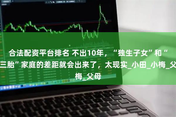 合法配资平台排名 不出10年，“独生子女”和“二三胎”家庭的差距就会出来了，太现实_小田_小梅_父母