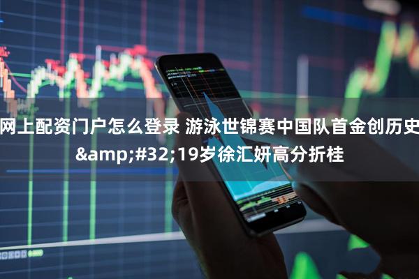 网上配资门户怎么登录 游泳世锦赛中国队首金创历史 19岁徐汇妍高分折桂