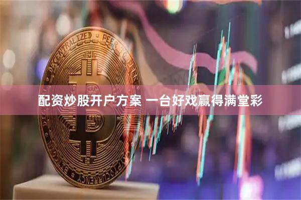 配资炒股开户方案 一台好戏赢得满堂彩