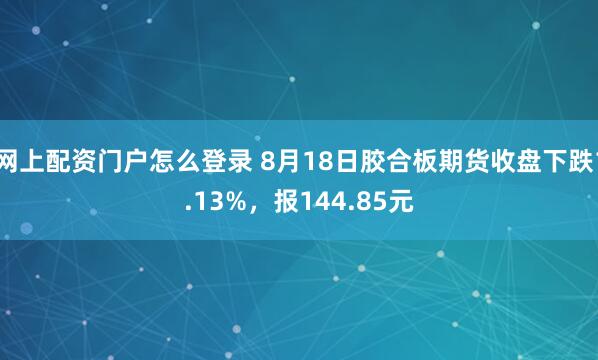 网上配资门户怎么登录 8月18日胶合板期货收盘下跌1.13%，报144.85元