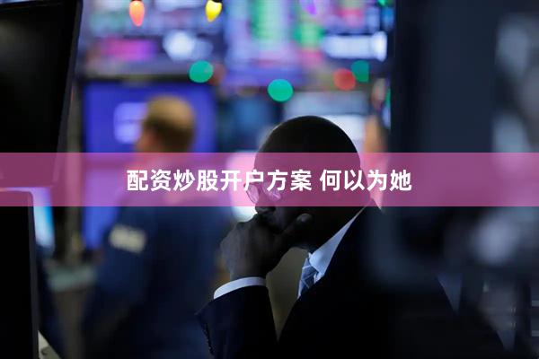 配资炒股开户方案 何以为她