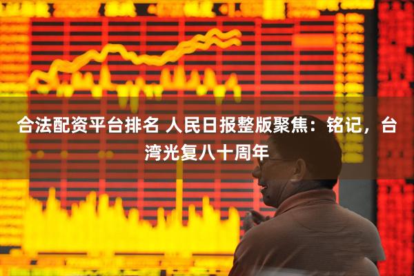 合法配资平台排名 人民日报整版聚焦：铭记，台湾光复八十周年