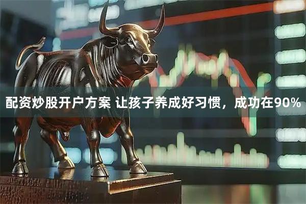 配资炒股开户方案 让孩子养成好习惯，成功在90%