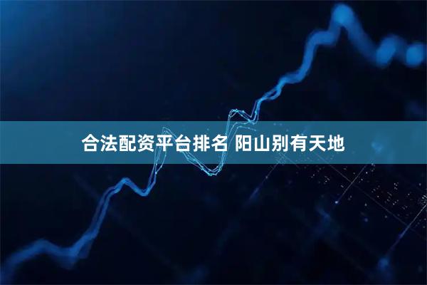 合法配资平台排名 阳山别有天地